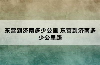 东营到济南多少公里 东营到济南多少公里路